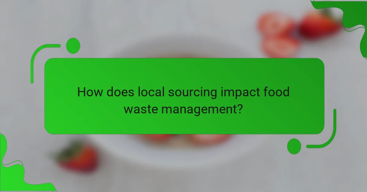 How does local sourcing impact food waste management?