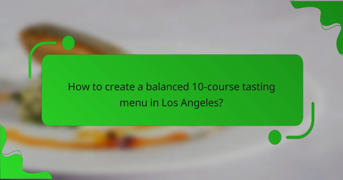 How to create a balanced 10-course tasting menu in Los Angeles?