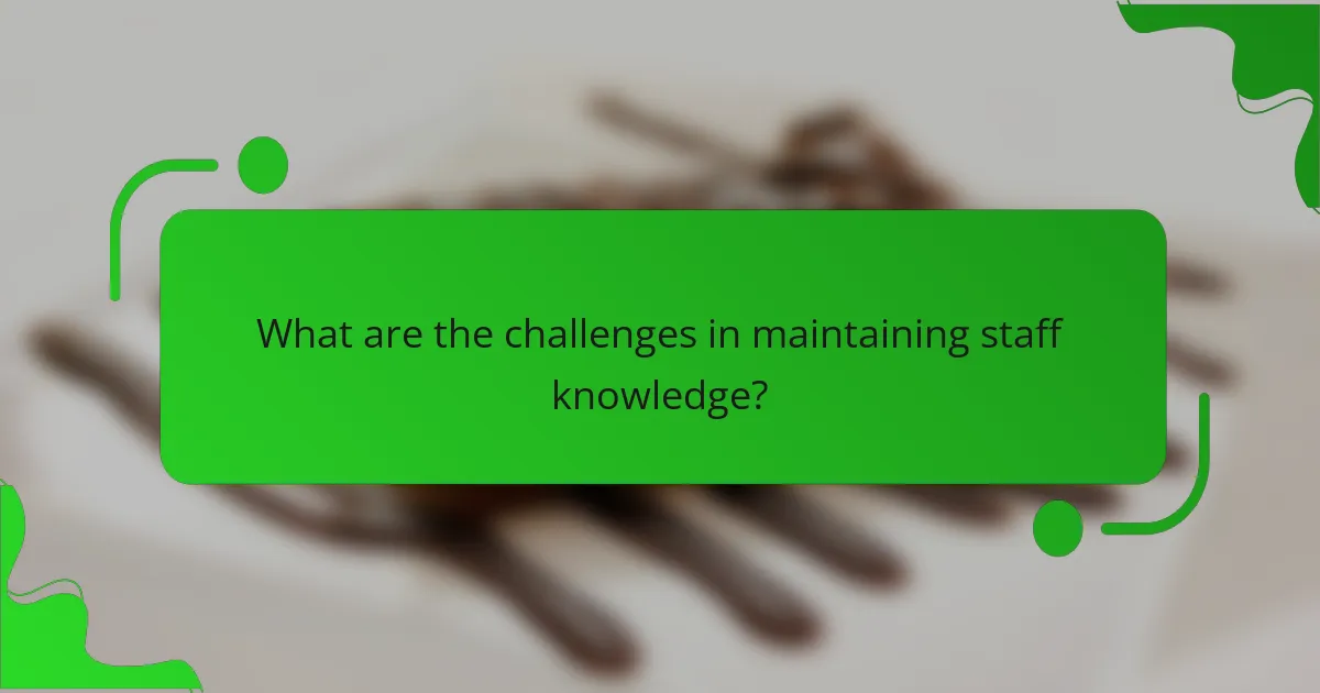 What are the challenges in maintaining staff knowledge?